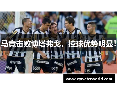 马竞击败博塔弗戈，控球优势明显！