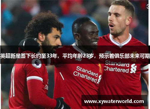 英超新星签下长约至33年，平均年龄23岁，预示着俱乐部未来可期